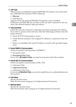 Page 63Interface Settings
55
2
❖LAN Type
When you have installed the optional IEEE 802.11b interface unit, select inter-
face, IEEE 802.11b (wireless LAN) or Ethernet.
Ethernet
 IEEE 802.11b
Appears when the optional IEEE 802.11b interface unit is installed.
If Ethernet and IEEE 802.11b (wireless LAN) are both connected to the ma-
chine, the selected interface takes precedence.
❖Ping Command
Check the network connection with ping command using given IP address.
If you fail to connect to the network, check the...