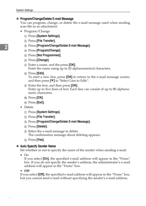 Page 74System Settings
66
2
❖Program/Change/Delete E-mail Message
You can program, change, or delete the e-mail message used when sending
scan file as an attachment.
 Program/Change
APress [System Settings].
BPress [File Transfer].
CPress [Program/Change/Delete E-mail Message].
DPress [Program/Change].
EPress [Not Programmed].
FPress [Change].
GEnter a name, and the press [OK].
Enter the name using up to 20 alphanumerical characters.
HPress [Edit].
To start a new line, press [OK] to return to the e-mail...