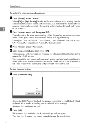 Page 88System Settings
80
2
To enter the user name and password
APress [Change] under “Name”. 
When [On] or [High Security] is selected for the authentication setting, use the
administrator account name and password. Do not enter the administrator
account name and password when using authentication for each individual
or each search.
BEnter the user name, and then press [OK]. 
Procedures for the user name setting differ depending on server environ-
ment. Check your server environment before making the setting....