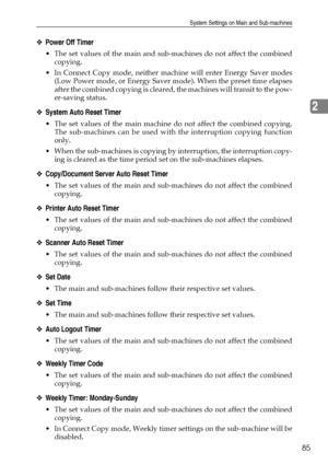 Page 93System Settings on Main and Sub-machines
85
2
❖Power Off Timer
 The set values of the main and sub-machines do not affect the combined
copying. 
 In Connect Copy mode, neither machine will enter Energy Saver modes
(Low Power mode, or Energy Saver mode). When the preset time elapses
after the combined copying is cleared, the machines will transit to the pow-
er-saving status.
❖System Auto Reset Timer
 The set values of the main machine do not affect the combined copying.
The sub-machines can be used...