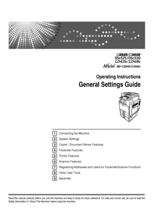 Page 1Operating Instructions
General Settings Guide
Read this manual carefully before you use this machine and keep it handy for future reference. For safe and correct use, be sure to read the
Safety Information in About This Machine before using the machine.
Connecting the Machine
System Settings 
Copier / Document Server Features
Facsimile Features
Printer Features
Scanner Features
Registering Addresses and Users for Facsimile/Scanner Functions
Other User Tools
Appendix1
2
3
4
5
6
7
8
9
Downloaded From...