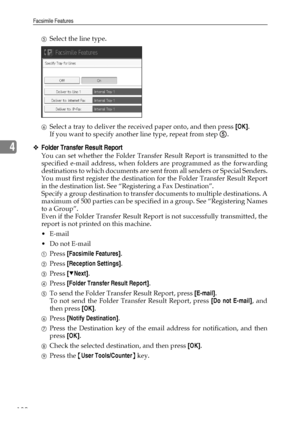 Page 138Facsimile Features
130
4
ESelect the line type.
FSelect a tray to deliver the received paper onto, and then press [OK].
If you want to specify another line type, repeat from step  .
❖Folder Transfer Result Report
You can set whether the Folder Transfer Result Report is transmitted to the
specified e-mail address, when folders are programmed as the forwarding
destinations to which documents are sent from all senders or Special Senders.
You must first register the destination for the Folder Transfer Result...