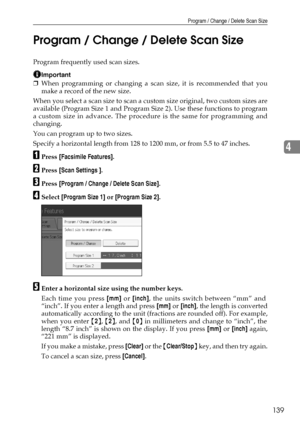 Page 147Program / Change / Delete Scan Size
139
4 Program / Change / Delete Scan Size
Program frequently used scan sizes.
Important
❒When programming or changing a scan size, it is recommended that you
make a record of the new size.
When you select a scan size to scan a custom size original, two custom sizes are
available (Program Size 1 and Program Size 2). Use these functions to program
a custom size in advance. The procedure is the same for programming and
changing.
You can program up to two sizes.
Specify a...