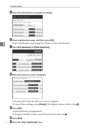 Page 168Facsimile Features
160
4
ESelect the destination to program or change.
FEnter a destination name, and then press [OK].
Enter a destination name using Own Name or Own Fax Number.
GPress [Full Agreement] or [Partial Agreement].
HSelect the item you want to program.
You must select only the item you want to program.
To cancel these settings, press [Cancel]. The display returns to that of step
E.
IPress [OK].
A Special Sender is programmed.
To program another sender, repeat the procedure from step
E.
JPress...