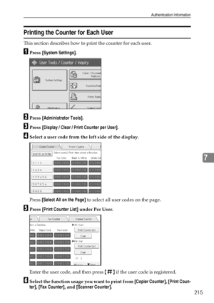 Page 223Authentication Information
215
7
Printing the Counter for Each User
This section describes how to print the counter for each user.
APress [System Settings].
BPress [Administrator Tools].
CPress [Display / Clear / Print Counter per User].
DSelect a user code from the left side of the display.
Press [Select All on the Page] to select all user codes on the page.
EPress [Print Counter List] under Per User.
Enter the user code, and then press {q} if the user code is registered.
FSelect the function usage you...