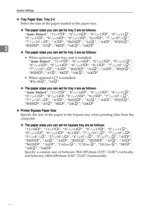 Page 60System Settings
52
2
❖Tray Paper Size: Tray 2-4
Select the size of the paper loaded in the paper tray.
❖The paper sizes you can set for tray 2 are as follows:
“Auto Detect”, “11×17L”, “81/2×14L”, “81/2×13L”, “81/2×11K”,
“81/2×11L”, “81/4×14L”, “81/4×13L”, “8×13L”, “71/4×101/2K”,
“71/4×101/2L”, “A3L”, “B4JISL”, “A4K”, “A4L”, “B5JISK”,
“B5JISL”, “A5K”, “8KL”, “16KK”, “16KL”
❖The paper sizes you can set for tray 3 are as follows:
 When optional paper tray unit is installed:
“Auto Detect”, “11×17L”,...