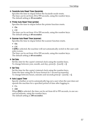 Page 65Timer Settings
57
2
❖Facsimile Auto Reset Timer (facsimile)
Specifies the time to elapse before the facsimile mode resets.
The time can be set from 30 to 999 seconds, using the number keys.
The default setting is 30 second(s).
❖Printer Auto Reset Timer (printer)
Specifies the time to elapse before the printer function resets.
On
Off
The time can be set from 10 to 999 seconds, using the number keys.
The default setting is 60 second(s).
❖Scanner Auto Reset Timer (scanner)
Specifies the time to elapse...