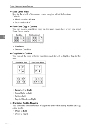 Page 108Copier / Document Server Features
100
3
❖Erase Center Width
Specify the width of the erased center margins with this function.
Default:
Metric version: 10 mm
 Inch version: 0.4”
❖Front Cover Copy in Combine
You can make a combined copy on the front cover sheet when you select
Front Cover mode.
Combine
Don not Combine
❖Copy Order in Combine
You can set the copy order in Combine mode to Left to Right or Top to Bot-
tom.
From Left to Right
Form Right to Left
Bottom Left
 Top to Bttm from Right...