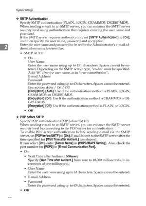 Page 78System Settings
70
2
❖SMTP Authentication
Specify SMTP authentication (PLAIN, LOGIN, CRAMMD5, DIGEST-MD5).
When sending e-mail to an SMTP server, you can enhance the SMTP server
security level using authentication that requires entering the user name and
password.
If the SMTP server requires authentication, set [SMTP Authentication] to [On],
and then specify the user name, password and encryption.
Enter the user name and password to be set for the Administrators e-mail ad-
dress when using Internet Fax....