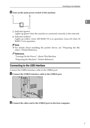 Page 15Connecting to the Interfaces
7
1
ETurn on the main power switch of the machine.
AIndicator (green)
Lights up green when the machine is connected correctly to the network.
BIndicator (yellow)
Lights up yellow when 100 BASE-TX is in operation. Goes off when 10
BASE-T is in operation.
Note
❒For details about installing the printer driver, see “Preparing the Ma-
chine”, Printer Reference.
Reference
“Turning On the Power”, About This Machine
“Preparing the Machine”, Printer Reference
Connecting to the USB...