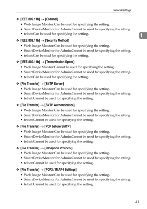 Page 49Network Settings
41
1
❖[IEEE 802.11b] → [Channel]
 Web Image Monitor:Can be used for specifying the setting.
 SmartDeviceMonitor for Admin:Cannot be used for specifying the setting.
 telnet:Can be used for specifying the setting.
❖[IEEE 802.11b] → [Security Method]
 Web Image Monitor:Can be used for specifying the setting.
 SmartDeviceMonitor for Admin:Cannot be used for specifying the setting.
 telnet:Can be used for specifying the setting.
❖[IEEE 802.11b] → [Transmission Speed]
 Web Image...