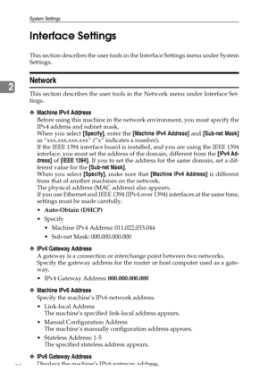 Page 66System Settings
58
2Interface Settings
This section describes the user tools in the Interface Settings menu under System
Settings.
Network
This section describes the user tools in the Network menu under Interface Set-
tings.
❖Machine IPv4 Address
Before using this machine in the network environment, you must specify the
IPv4 address and subnet mask.
When you select [Specify], enter the [Machine IPv4 Address] and [Sub-net Mask]
as “xxx.xxx.xxx.xxx” (“x” indicates a number).
If the IEEE 1394 interface...