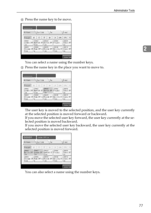 Page 85Administrator Tools
77
2
DPress the name key to be move.
You can select a name using the number keys.
EPress the name key in the place you want to move to.
The user key is moved to the selected position, and the user key currently
at the selected position is moved forward or backward.
If you move the selected user key forward, the user key currently at the se-
lected position is moved backward.
If you move the selected user key backward, the user key currently at the
selected position is moved forward....