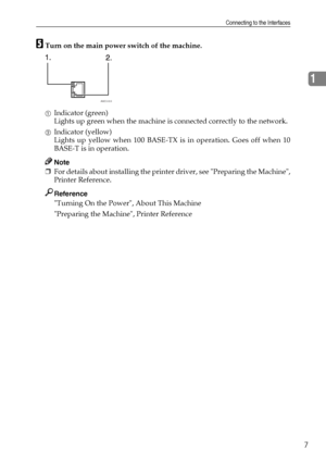 Page 17Connecting to the Interfaces
7
1
ETurn on the main power switch of the machine.
AIndicator (green)
Lights up green when the machine is connected correctly to the network.
BIndicator (yellow)
Lights up yellow when 100 BASE-TX is in operation. Goes off when 10
BASE-T is in operation.
Note
❒For details about installing the printer driver, see Preparing the Machine,
Printer Reference.
Reference
Turning On the Power, About This Machine
Preparing the Machine, Printer Reference
AME005S
Downloaded From...