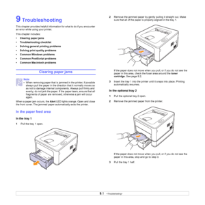 Page 329.1   
9 Troubleshooting
This chapter provides helpful information for what to do if you encounter 
an error while using your printer. 
This chapter includes:
• Clearing paper jams
• Troubleshooting checklist
• Solving general printing problems
• Solving print quality problems
• Common Windows problems
• Common PostScript problems
• Common Macintosh problems
Clearing paper jams
When a paper jam occurs, the Alert LED lights orange. Open and close 
the front cover. The jammed paper automatically exits the...