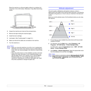 Page 121.5   
Place the machine on a flat and stable surface for not letting it tilt 
more than 2 mm (0.08 inches). Otherwise, it may affect the printing 
quality. 
2Unpack the machine and check all the enclosed items.
3Remove the tape holding the machine tightly.
4Install the toner cartridge.
5Load paper. (See Loading paper on page 5.4.)
6Make sure that all the cables are connected to the machine. 
7Turn the machine on. 
Notes
• When you move the machine, do not tilt or turn it upside down. 
Otherwise, the...