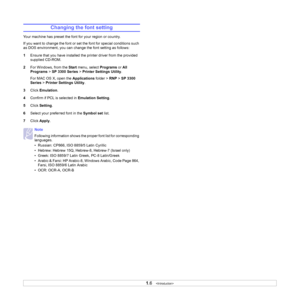 Page 131.6   
Changing the font setting
Your machine has preset the font for your region or country. 
If you want to change the font or set the font for special conditions such 
as DOS environment, you can change the font setting as follows: 
1Ensure that you have installed the printer driver from the provided 
supplied CD-ROM.
2For Windows, from the Start menu, select Programs or All 
Programs > SP 3300 Series > Printer Settings Utility.
For MAC OS X, open the Applications folder > RNP > SP 3300 
Series >...