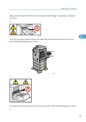 Page 25Keep your hands clear of the finisher when removing the staple cartridge. You might trap your fingers if
you do not.
4
Do not put your hands inside the machine. The inside of this machine becomes very hot. Do not touch
parts with this label (indicating a hot surface).
5
The inside of this machine becomes very hot. Do not touch parts with this label (indicating a hot surface).
6
Safety Labels of This Machine
23
Downloaded From ManualsPrinter.com ManualsCFE003 CFE020
5
6 CFE001 3  