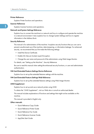 Page 6Printer ReferenceExplains Printer functions and operations.
Scanner Reference Explains Scanner functions and operations.
Network and System Settings Reference Explains how to connect the machine to a network and how to configure and operate the machine
in a network environment. It also explains how to change System Settings and how to register information in the Address Book.
Security Reference This manual is for administrators of the machine. It explains security functions that you can use to
prevent...