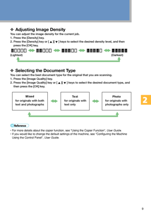 Page 99
❖Adjusting Image Density
You can adjust the image density for the current job.
1. Press the [Density] key.
2. Press the [Density] key or [ 
 ][  ] keys to select the desired density level, and then
press the [OK] key.
 
                                                
(Lightest)                 (Darkest)
❖Selecting the Document Type
You can select the best document type for the original that you are scanning.
1. Press the [Image Quality] key.
2. Press the [Image Quality] key or [ 
 ][  ] keys to select...