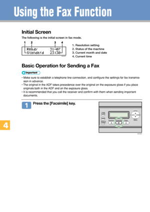 Page 1414
Initial Screen
The following is the initial screen in fax mode.
1. Resolution setting
2. Status of the machine
3. Current month and date
4. Current time
Basic Operation for Sending a Fax
• Make sure to establish a telephone line connection, and configure the settings for fax transmis-
sion in advance.
• The original in the ADF takes precedence over the original on the exposure glass if you place
originals both in the ADF and on the exposure glass.
• It is recommended that you call the receiver and...