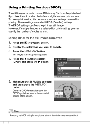 Page 106104
Using a Printing Ser vice (DPOF)
The still images recorded on an SD Memory Card can be printed out 
if you take them to a shop that offers a digital camera print service.
To use a print service, it is necessary to make settings required for 
printing. These settings are called DPOF (Dee-Pof) settings.
The DPOF setting specifies one print per still image.
However, if multiple images are selected for batch setting, you can 
specify the number of copies to print.
Setting DPOF for the Still Image...