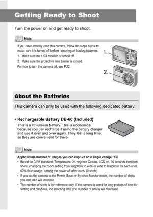 Page 1816
Getting Ready to Shoot
Turn the power on and get ready to shoot.
Note
If you have already used this camera, follow the steps below to 
make sure it is turned off before removing or loading batteries.
1. Make sure the LCD monitor is turned off.
2. Make sure the protective lens barrier is closed.
For how to turn the camera off, see P.22.
About the Batteries
This camera can only be used with the following dedicated battery:
• Rechargeable Battery DB-60 (Included)
This is a lithium-ion battery. This is...