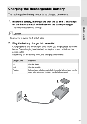 Page 2119
Quick Guide
Charging the Rechargeable Batter y
The rechargeable battery needs to be charged before use.
1.Insert the battery, making sure that the   and   markings 
on the battery match with those on the battery charger.
The battery label should face up.
Caution
Be careful not to reverse the   and   sides.
2.Plug the battery charger into an outlet.
Charging starts and the charger lamp shows you the progress as shown 
below. Once charging has finished, unplug the power cable from the 
power outlet....