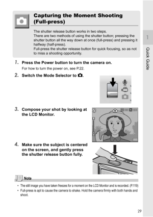 Page 3129
Quick Guide
Capturing the Moment Shooting 
(Full-press)
The shutter release button works in two steps.
There are two methods of using the shutter button; pressing the 
shutter button all the way down at once (full-press) and pressing it 
halfway (half-press).
Full-press the shutter release button for quick focusing, so as not 
to miss a shooting opportunity.
1.Press the Power button to turn the camera on.
For how to turn the power on, see P.22.
2.Switch the Mode Selector to 5.
3.Compose your shot by...