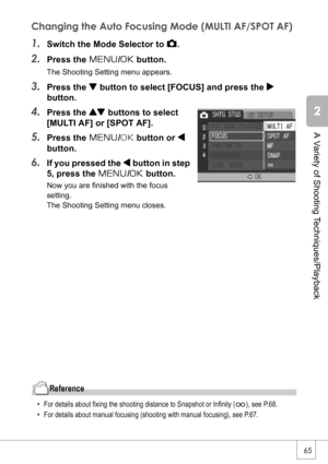 Page 6765
A Variety of Shooting Techniques/Playback
Changing the Auto Focusing Mode (MULTI AF/SPOT AF)
1.Switch the Mode Selector to 5.
2.Press the M/O button.
The Shooting Setting menu appears.
3.Press the  button to select [FOCUS] and press the $
button.
4.Press the ! buttons to select 
[MULTI AF] or [SPOT AF].
5.Press the M/O button or #
button.
6.If you pressed the # button in step 
5, press the M/O button.
Now you are finished with the focus 
setting. 
The Shooting Setting menu closes.
Reference
• For...