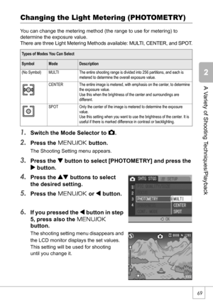 Page 7169
A Variety of Shooting Techniques/Playback
Changing the Light Metering (PHOTOMETRY)
You can change the metering method (the range to use for metering) to 
determine the exposure value.
There are three Light Metering Methods available: MULTI, CENTER, and SPOT.
1.Switch the Mode Selector to 5.
2.Press the M/O button.
The Shooting Setting menu appears.
3.Press the  button to select [PHOTOMETRY] and press the 
$ button.
4.Press the ! buttons to select 
the desired setting.
5.Press the M/O or # button.
6.If...