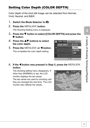 Page 7371
A Variety of Shooting Techniques/Playback
Setting Color Depth (COLOR DEPTH)
Color depth of the shot still image can be selected from Normal, 
Vivid, Neutral, and B&W.
1.Switch the Mode Selector to 5.
2.Press the M/O button.
The Shooting Setting menu is displayed.
3.Press the  button to select [COLOR DEPTH] and press the 
$ button.
4.Press the ! buttons to select 
the color depth.
5.Press the M/O or # button.
This completes the color depth setting.
6.If the # button was pressed in Step 5, press the...