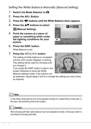 Page 8482
Setting the White Balance Manually (Manual Setting)
1.Switch the Mode Selector to 5.
2.Press the ADJ. Button.
3.Press the #$ buttons until the White Balance menu appears.
4.Press the ! buttons to select 
(Manual Setting).
5.Point the camera at a piece of 
paper or something white under 
the lighting conditions for your 
picture.
6.Press the DISP. button.
White Balance is set.
7.Press the M/O button.
The setting of white balance is completed 
and the LCD monitor displays a marking.
This setting will be...