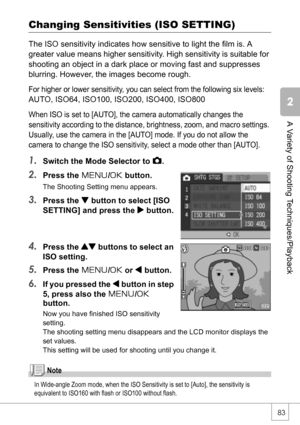 Page 8583
A Variety of Shooting Techniques/Playback
Changing Sensitivities (ISO SETTING)
The ISO sensitivity indicates how sensitive to light the film is. A 
greater value means higher sensitivity. High sensitivity is suitable for 
shooting an object in a dark place or moving fast and suppresses 
blurring. However, the images become rough.
For higher or lower sensitivity, you can select from the following six levels:
AUTO, ISO64, ISO100, ISO200, ISO400, ISO800
When ISO is set to [AUTO], the camera automatically...