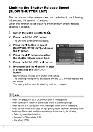 Page 8684
Limiting the Shutter Release Speed
(SLOW SHUTTER LMT)
The maximum shutter release speed can be limited to the following:
1/8 second, 1/4 second, 1/2 second
When this function is set to [OFF], the maximum shutter release 
speed is 1 second.
1.Switch the Mode Selector to 5.
2.Press the M/O button.
The Shooting Setting menu appears.
3.Press the  button to select 
[SLOW SHUTTER LMT] and press 
the $ button.
4.Press the ! buttons to select 
the shutter release speed limit.
5.Press the M/O or # button.
6.If...