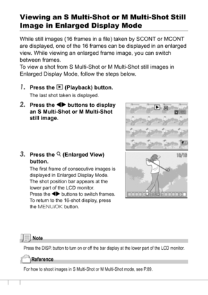 Page 9492
Viewing an S Multi-Shot or M Multi-Shot Still 
Image in Enlarged Display Mode
While still images (16 frames in a file) taken by SCONT or MCONT 
are displayed, one of the 16 frames can be displayed in an enlarged 
view. While viewing an enlarged frame image, you can switch 
between frames.
To view a shot from S Multi-Shot or M Multi-Shot still images in 
Enlarged Display Mode, follow the steps below.
1.Press the 6 (Playback) button.
The last shot taken is displayed.
2.Press the #$ buttons to display...