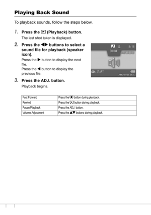 Page 10098
Playing Back Sound
To playback sounds, follow the steps below.
1.Press the 6 (Playback) button.
The last shot taken is displayed.
2.Press the #$ buttons to select a 
sound file for playback (speaker 
icon).
Press the $ button to display the next 
file.
Press the # button to display the 
previous file.
3.Press the ADJ. button.
Playback begins.
Fast Forward Press the z button during playback.
Rewind Press the Z button during playback.
Pause/Playback Press the ADJ. button.
Volume Adjustment Press the !...