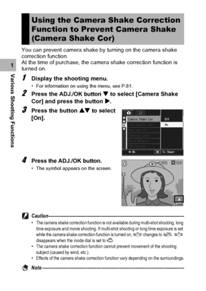 Page 108106
Various Shooting Functions1You can prevent camera shake by turning on the camera shake 
correction function.
At the time of purchase, the camera shake correction function is 
turned on.
1Display the shooting menu.
• For information on using the menu, see P.81.
2Press the ADJ./OK button  to select [Camera Shake 
Cor] and press the button $.
3Press the button ! to select 
[On].
4Press the ADJ./OK button.
• The symbol appears on the screen....