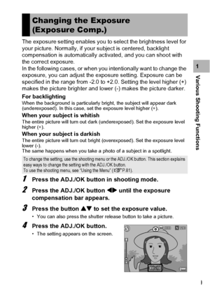 Page 111109
Various Shooting Functions1 The exposure setting enables you to select the brightness level for 
your picture. Normally, if your subject is centered, backlight 
compensation is automatically activated, and you can shoot with 
the correct exposure.
In the following cases, or when you intentionally want to change the 
exposure, you can adjust the exposure setting. Exposure can be 
specified in the range from -2.0 to +2.0. Setting the level higher (+) 
makes the picture brighter and lower (-) makes the...