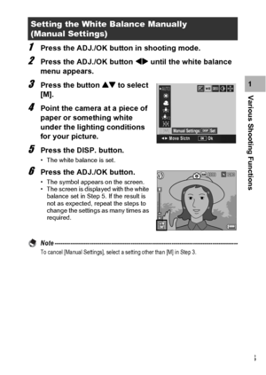 Page 115113
Various Shooting Functions1
1Press the ADJ./OK button in shooting mode.
2Press the ADJ./OK button #$ until the white balance 
menu appears.
3Press the button ! to select 
[M].
4Point the camera at a piece of 
paper or something white 
under the lighting conditions 
for your picture.
5Press the DISP. button.
• The white balance is set.
6Press the ADJ./OK button.
• The symbol appears on the screen.
• The screen is displayed with the white 
balance set in Step 5. If the result is 
not as expected,...