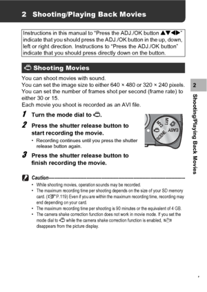 Page 119117
Shooting/Playing Back Movies2
2 Shooting/Playing Back Movies
You can shoot movies with sound.
You can set the image size to either 640 × 480 or 320 × 240 pixels.
You can set the number of frames shot per second (frame rate) to 
either 30 or 15.
Each movie you shoot is recorded as an AVI file.
1Turn the mode dial to 3.
2Press the shutter release button to 
start recording the movie.
• Recording continues until you press the shutter 
release button again.
3Press the shutter release button to 
finish...