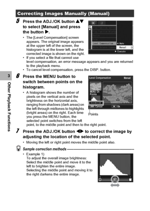 Page 132130
Other Playback Functions3
5Press the ADJ./OK button ! 
to select [Manual] and press 
the button $.
• The [Level Compensation] screen 
appears. The original image appears 
at the upper left of the screen, the 
histogram is at the lower left, and the 
corrected image is shown on the right.
• If you select a file that cannot use 
level compensation, an error message appears and you are returned 
to the playback menu.
• To cancel level compensation, press the DISP. button.
6Press the MENU button to...