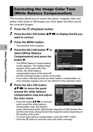 Page 134132
Other Playback Functions3This function allows you to correct the green, magenta, blue and 
amber color tones in still images you have taken and then record 
the corrected images.
1Press the 6 (Playback) button.
2Press the ADJ./OK button !#$ to display the file you 
want to correct.
3Press the MENU button.
• The playback menu appears.
4Press the ADJ./OK button  to 
select [White Balance 
Compensation] and press the 
button $.
• The [White Balance Compensation] 
screen appears. The original image...