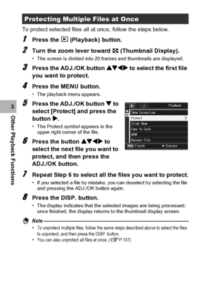 Page 140138
Other Playback Functions3To protect selected files all at once, follow the steps below.
1Press the 6 (Playback) button.
2Turn the zoom lever toward 9 (Thumbnail Display).
• The screen is divided into 20 frames and thumbnails are displayed.
3Press the ADJ./OK button !#$ to select the first file 
you want to protect.
4Press the MENU button.
• The playback menu appears.
5Press the ADJ./OK button  to 
select [Protect] and press the 
button $.
• The Protect symbol appears in the 
upper right corner of the...