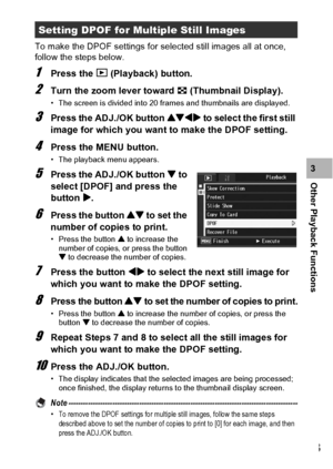 Page 145143
Other Playback Functions3 To make the DPOF settings for selected still images all at once, 
follow the steps below.
1Press the 6 (Playback) button.
2Turn the zoom lever toward 9 (Thumbnail Display).
• The screen is divided into 20 frames and thumbnails are displayed.
3Press the ADJ./OK button !#$ to select the first still 
image for which you want to make the DPOF setting.
4Press the MENU button.
• The playback menu appears.
5Press the ADJ./OK button  to 
select [DPOF] and press the 
button $.
6Press...