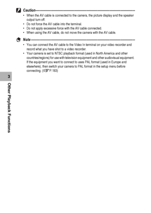 Page 148146
Other Playback Functions3Caution------------------------------------------------------------------------------------------
•When the AV cable is connected to the camera, the picture display and the speaker 
output turn off.
•Do not force the AV cable into the terminal.
•Do not apply excessive force with the AV cable connected.
•When using the AV cable, do not move the camera with the AV cable.
Note ----------------------------------------------------------------------------------------------•You can...