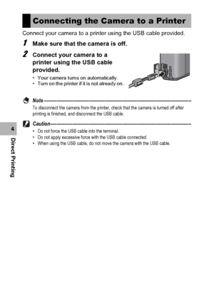 Page 150148
Direct Printing4Connect your camera to a printer using the USB cable provided.
1Make sure that the camera is off.
2Connect your camera to a 
printer using the USB cable 
provided.
• Your camera turns on automatically.
• Turn on the printer if it is not already on.
Note ----------------------------------------------------------------------------------------------To disconnect the camera from the printer, check that the camera is turned off after 
printing is finished, and disconnect the USB cable....