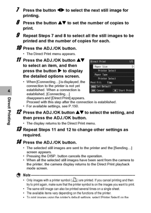 Page 154152
Direct Printing4
7Press the button #$ to select the next still image for 
printing.
8Press the button ! to set the number of copies to 
print.
9Repeat Steps 7 and 8 to select all the still images to be 
printed and the number of copies for each.
10Press the ADJ./OK button.
• The Direct Print menu appears.
11Press the ADJ./OK button ! 
to select an item, and then 
press the button $ to display 
the detailed options screen.
• When [Connecting…] is displayed, the 
connection to the printer is not yet...