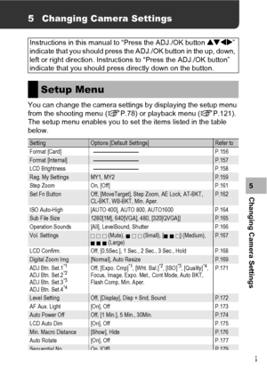 Page 155153
Changing Camera Settings5
5 Changing Camera Settings
You can change the camera settings by displaying the setup menu 
from the shooting menu (GP.78) or playback menu (GP.121).
The setup menu enables you to set the items listed in the table 
below.Instructions in this manual to “Press the ADJ./OK button !#$” 
indicate that you should press the ADJ./OK button in the up, down, 
left or right direction. Instructions to “Press the ADJ./OK button” 
indicate that you should press directly down on the...