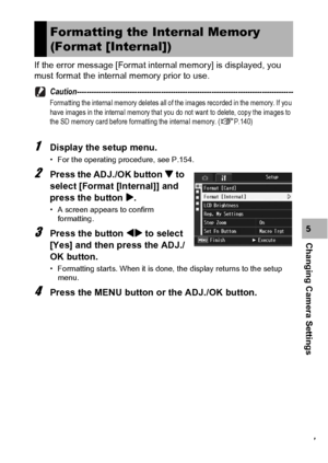 Page 159157
Changing Camera Settings5 If the error message [Format internal memory] is displayed, you 
must format the internal memory prior to use.
Caution------------------------------------------------------------------------------------------
Formatting the internal memory deletes all of the images recorded in the memory. If you 
have images in the internal memory that you do not want to delete, copy the images to 
the SD memory card before formatting the internal memory. (GP.140)
1Display the setup menu.
•...